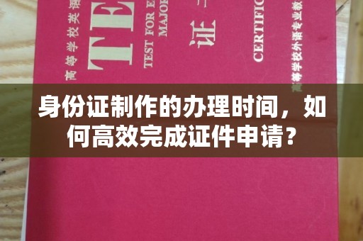 中原身份证制作的办理时间，如何高效完成证件申请？