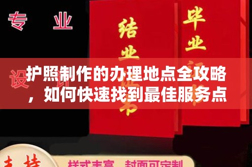 中原护照制作的办理地点全攻略，如何快速找到最佳服务点