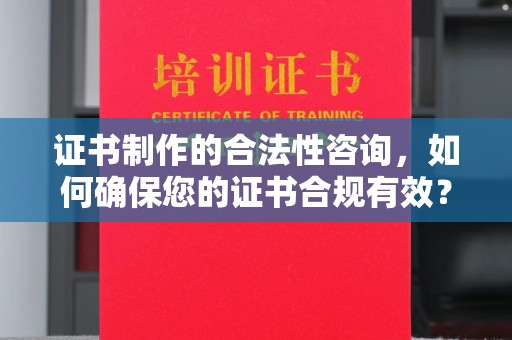 中原证书制作的合法性咨询，如何确保您的证书合规有效？