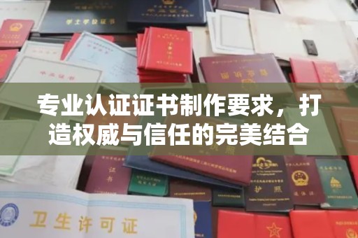 中原专业认证证书制作要求，打造权威与信任的完美结合