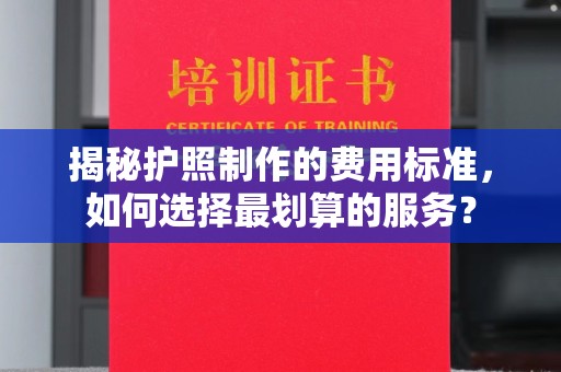 中原揭秘护照制作的费用标准，如何选择最划算的服务？