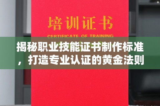 中原揭秘职业技能证书制作标准，打造专业认证的黄金法则