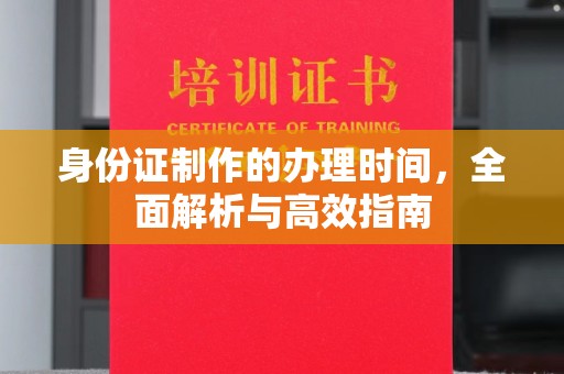 中原身份证制作的办理时间，全面解析与高效指南