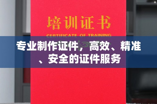 中原专业制作证件，高效、精准、安全的证件服务