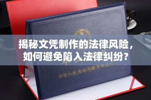 中原揭秘文凭制作的法律风险，如何避免陷入法律纠纷？