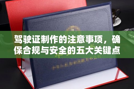 中原驾驶证制作的注意事项，确保合规与安全的五大关键点