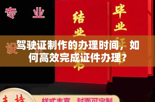 中原驾驶证制作的办理时间，如何高效完成证件办理？