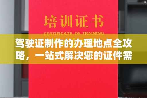 中原驾驶证制作的办理地点全攻略，一站式解决您的证件需求