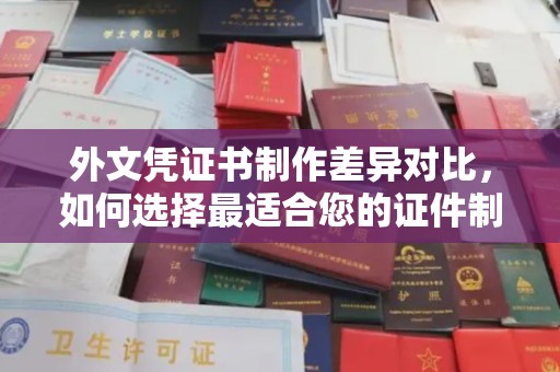 中原外文凭证书制作差异对比，如何选择最适合您的证件制作服务？