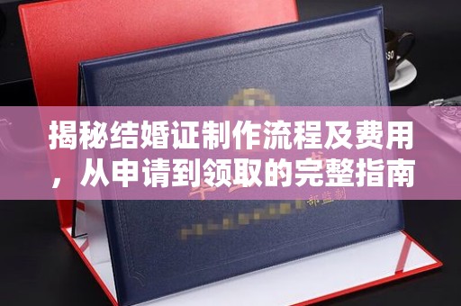 中原揭秘结婚证制作流程及费用，从申请到领取的完整指南