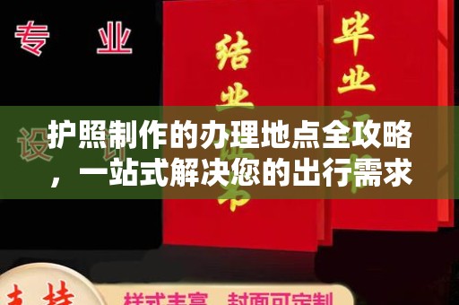 中原护照制作的办理地点全攻略，一站式解决您的出行需求