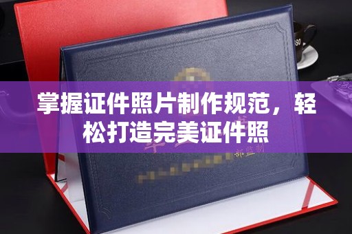中原掌握证件照片制作规范，轻松打造完美证件照